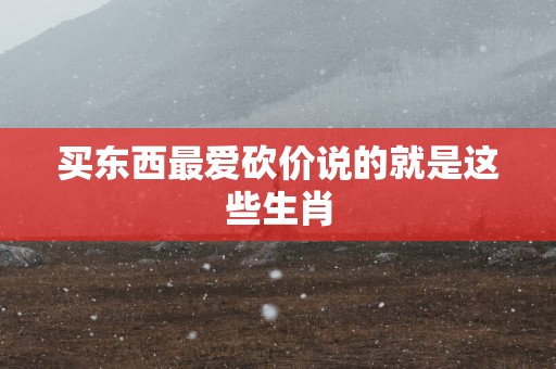 买东西最爱砍价说的就是这些生肖