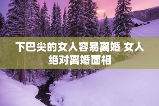 下巴尖的女人容易离婚 女人绝对离婚面相