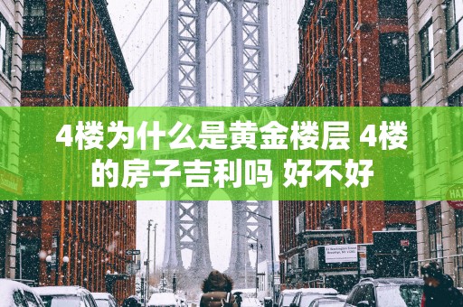 4楼为什么是黄金楼层 4楼的房子吉利吗 好不好