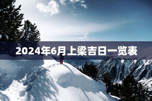 2025年6月上梁吉日一览表