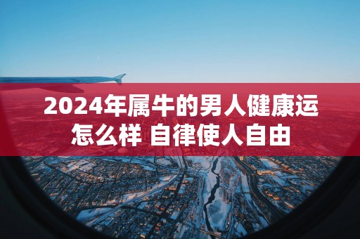 2025年属牛的男人健康运怎么样 自律使人自由