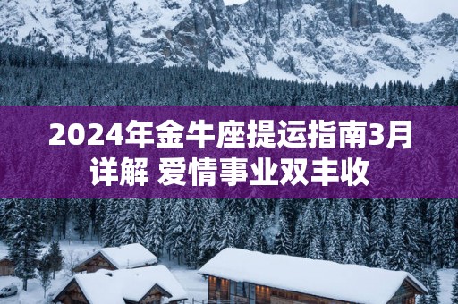 2025年金牛座提运指南3月详解 爱情事业双丰收