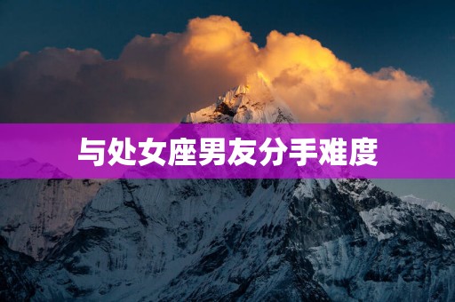 与处女座男友分手难度