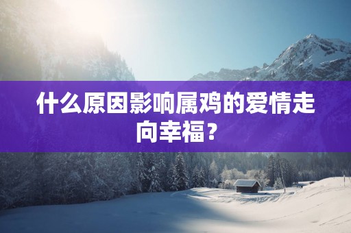 什么原因影响属鸡的爱情走向幸福？