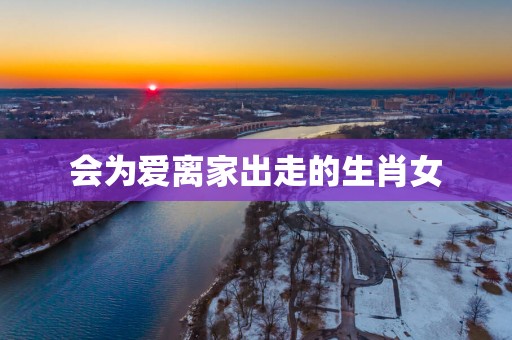 会为爱离家出走的生肖女