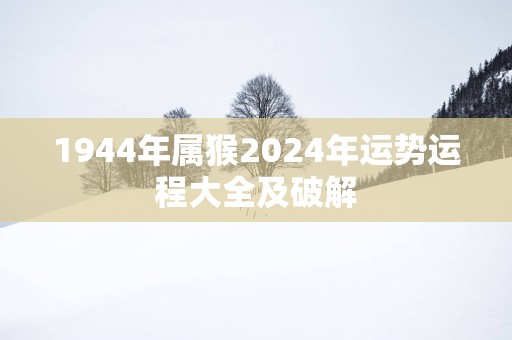 1944年属猴2025年运势运程大全及破解