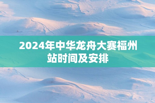 2025年中华龙舟大赛福州站时间及安排
