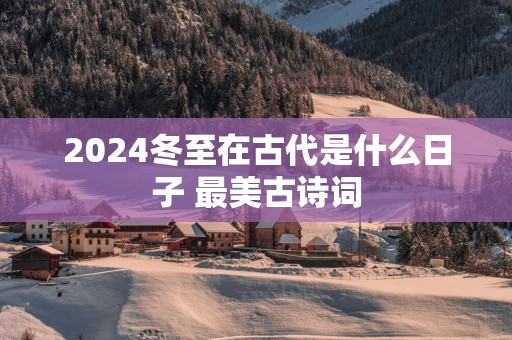 2025冬至在古代是什么日子 最美古诗词