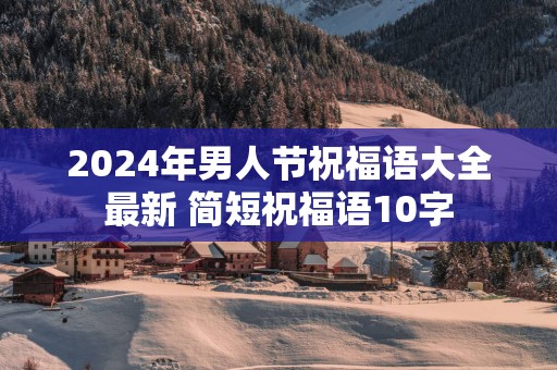 2025年男人节祝福语大全最新 简短祝福语10字