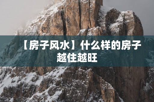 【房子风水】什么样的房子越住越旺