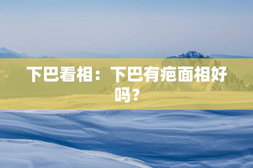 下巴看相：下巴有疤面相好吗？