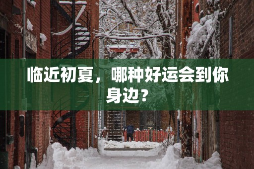 临近初夏，哪种好运会到你身边？
