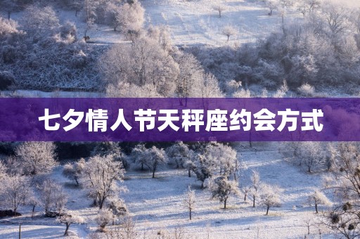 七夕情人节天秤座约会方式