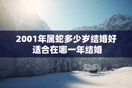 2001年属蛇多少岁结婚好 适合在哪一年结婚