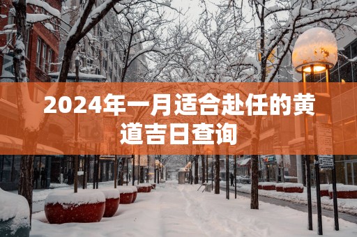 2025年一月适合赴任的黄道吉日查询