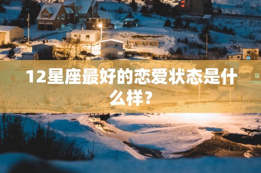 12星座最好的恋爱状态是什么样？
