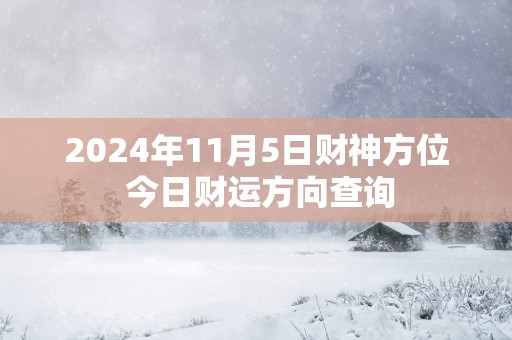 2025年11月5日财神方位 今日财运方向查询