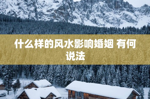 什么样的风水影响婚姻 有何说法