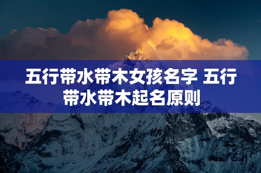 五行带水带木女孩名字 五行带水带木起名原则