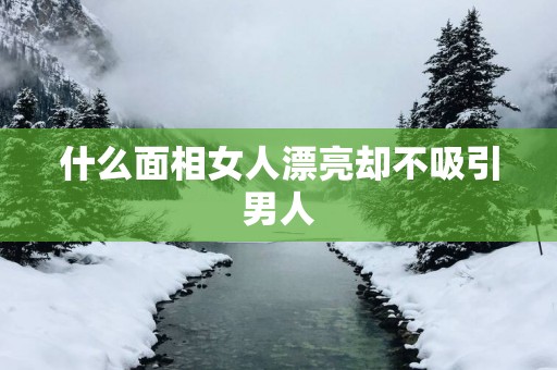 什么面相女人漂亮却不吸引男人