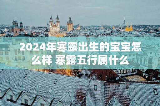 2025年寒露出生的宝宝怎么样 寒露五行属什么