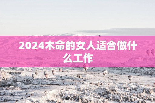 2025木命的女人适合做什么工作