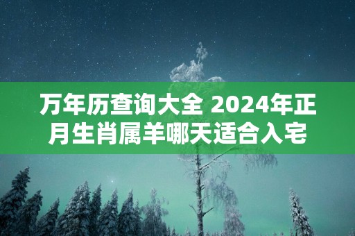 万年历查询大全 2025年正月生肖属羊哪天适合入宅
