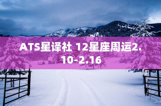 ATS星译社 12星座周运2.10-2.16