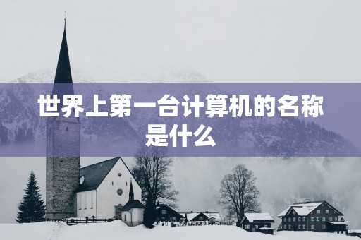 世界上第一台计算机的名称是什么