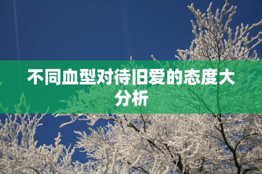 不同血型对待旧爱的态度大分析