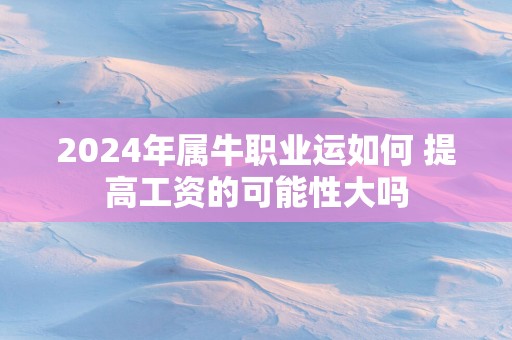 2025年属牛职业运如何 提高工资的可能性大吗