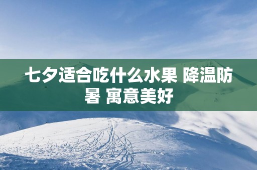 七夕适合吃什么水果 降温防暑 寓意美好