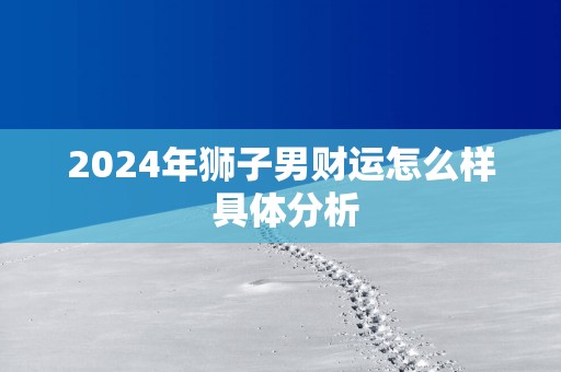 2025年狮子男财运怎么样 具体分析