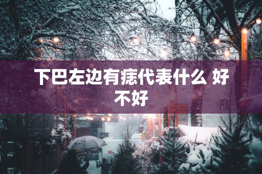 下巴左边有痣代表什么 好不好