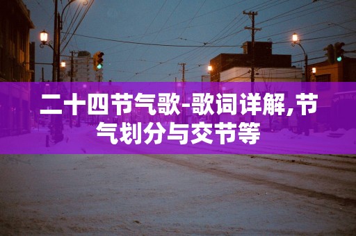 二十四节气歌-歌词详解,节气划分与交节等