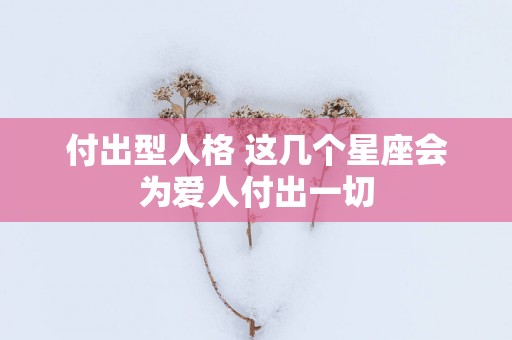 付出型人格 这几个星座会为爱人付出一切