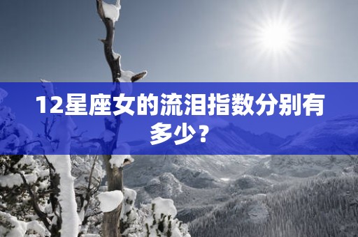12星座女的流泪指数分别有多少？