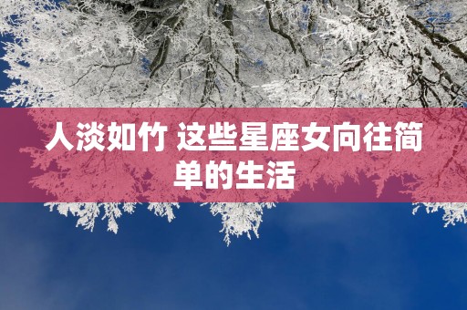 人淡如竹 这些星座女向往简单的生活