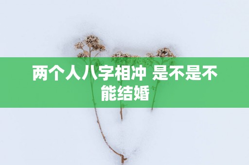 两个人八字相冲 是不是不能结婚
