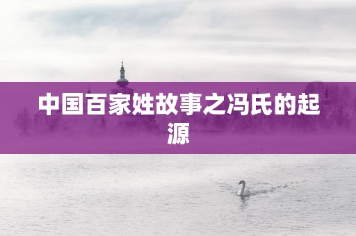 中国百家姓故事之冯氏的起源