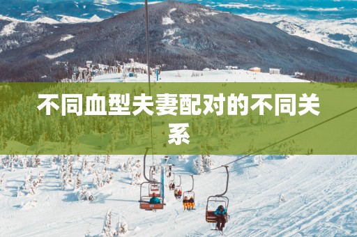 不同血型夫妻配对的不同关系