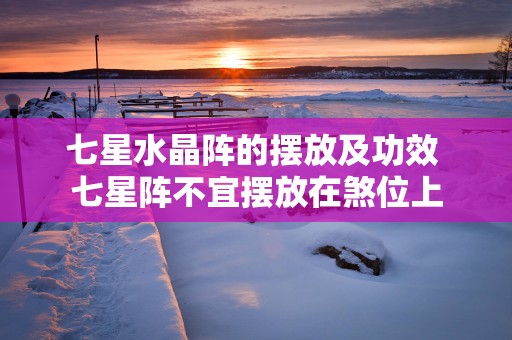 七星水晶阵的摆放及功效 七星阵不宜摆放在煞位上