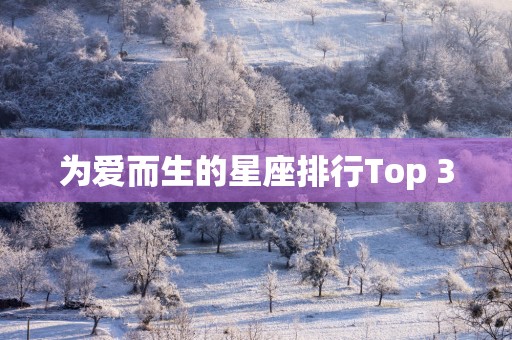 为爱而生的星座排行Top 3