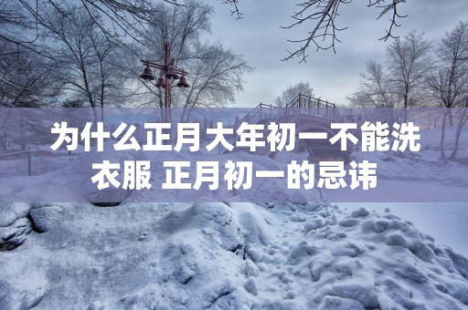 为什么正月大年初一不能洗衣服 正月初一的忌讳