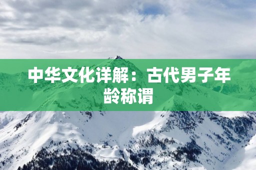 中华文化详解：古代男子年龄称谓