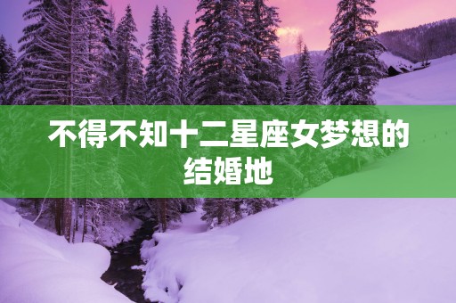 不得不知十二星座女梦想的结婚地