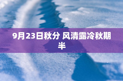 9月23日秋分 风清露冷秋期半