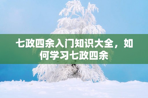 七政四余入门知识大全，如何学习七政四余