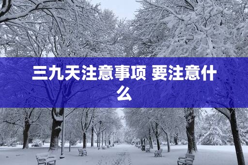 三九天注意事项 要注意什么