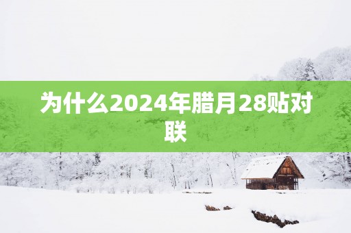 为什么2025年腊月28贴对联